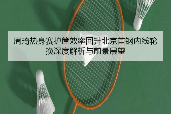 周琦热身赛护筐效率回升北京首钢内线轮换深度解析与前景展望 | bet365 live stream